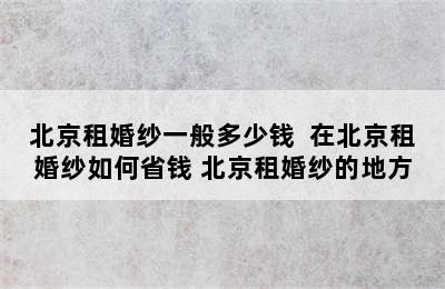 北京租婚纱一般多少钱  在北京租婚纱如何省钱 北京租婚纱的地方